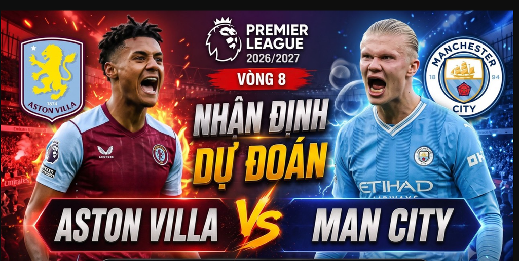 Nhận định Aston Villa vs Man City 24/10/2026: Haaland bùng nổ, dự đoán tỷ số bất ngờ?